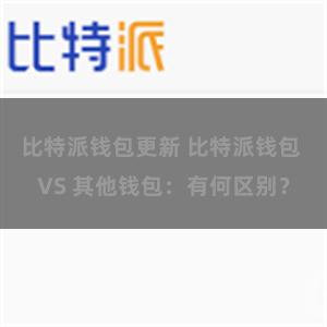 比特派钱包更新 比特派钱包 VS 其他钱包：有何区别？