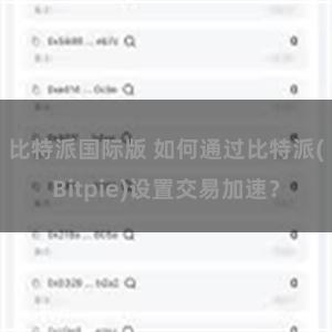 比特派国际版 如何通过比特派(Bitpie)设置交易加速？