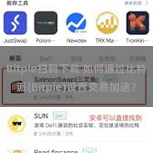 Bitpie扫码下载 如何通过比特派(Bitpie)设置交易加速？