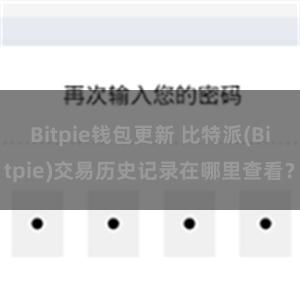 Bitpie钱包更新 比特派(Bitpie)交易历史记录在哪里查看？