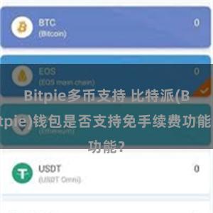 Bitpie多币支持 比特派(Bitpie)钱包是否支持免手续费功能？