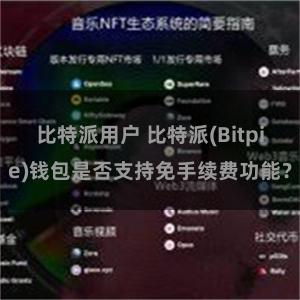 比特派用户 比特派(Bitpie)钱包是否支持免手续费功能？