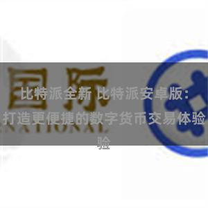比特派全新 比特派安卓版：打造更便捷的数字货币交易体验