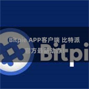 Bitpie APP客户端 比特派官方最新动态！