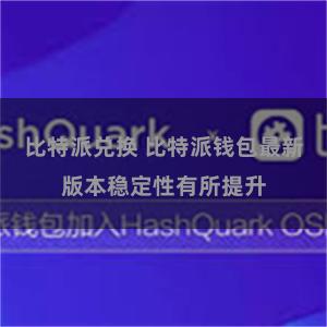 比特派兑换 比特派钱包最新版本稳定性有所提升