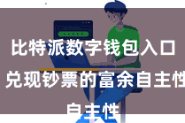 比特派数字钱包入口 兑现钞票的富余自主性
