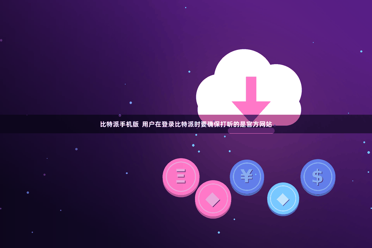 比特派手机版  用户在登录比特派时要确保打听的是官方网站