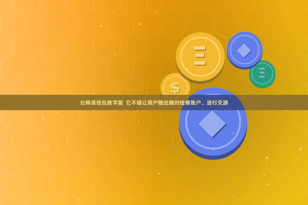比特派钱包数字版  它不错让用户随处随时检察账户、进行交游